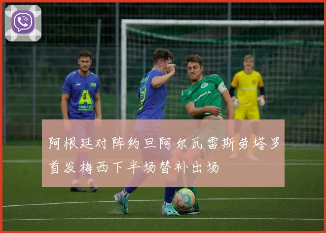 阿根廷对阵约旦阿尔瓦雷斯劳塔罗首发梅西下半场替补出场