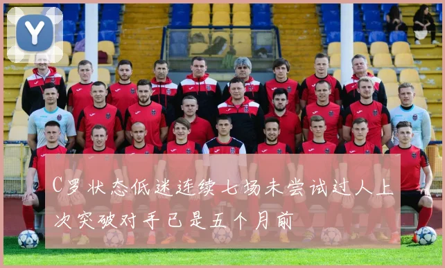 C罗状态低迷连续七场未尝试过人上次突破对手已是五个月前