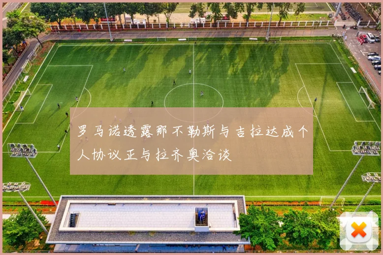 罗马诺透露那不勒斯与吉拉达成个人协议正与拉齐奥洽谈