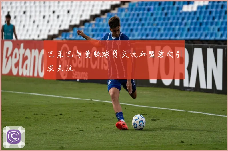 巴莱巴与曼联球员交流加盟意向引发关注